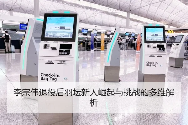 李宗伟退役后羽坛新人崛起与挑战的多维解析